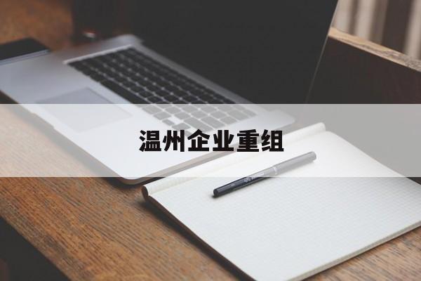 上海市温州企业重组(温州市国有企业重组改革)