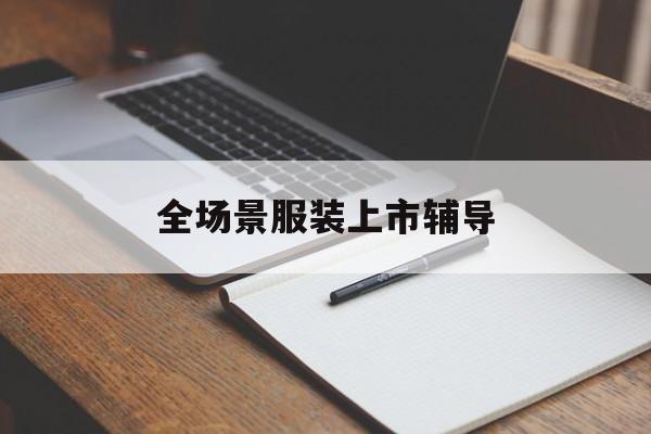 上海市全场景服装上市辅导(服装怎么样打造场景化)
