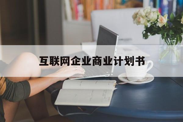 上海市互联网企业商业计划书(互联网行业商业计划书侧重点)