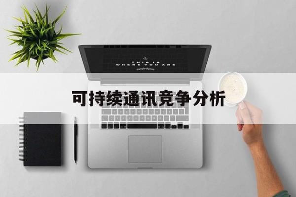 上海市可持续通讯竞争分析(可持续竞争优势有哪些)